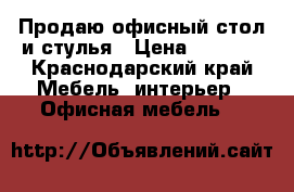 Продаю офисный стол и стулья › Цена ­ 3 500 - Краснодарский край Мебель, интерьер » Офисная мебель   